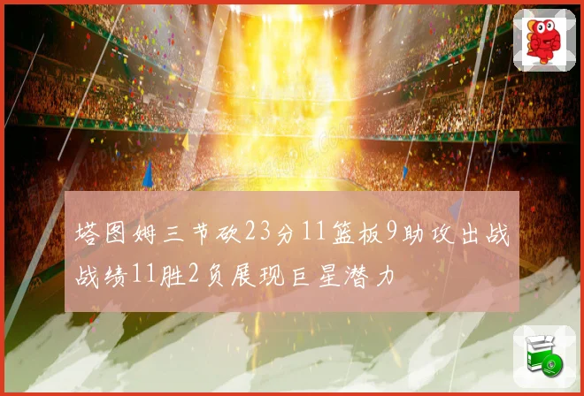 塔图姆三节砍23分11篮板9助攻出战战绩11胜2负展现巨星潜力