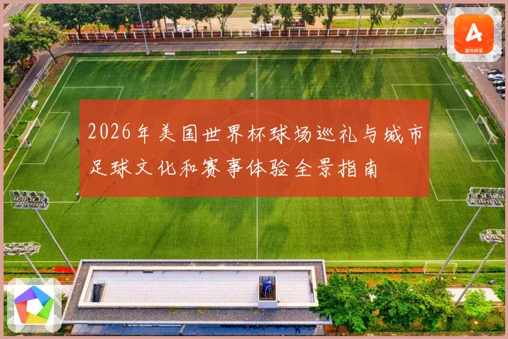 2026年美国世界杯球场巡礼与城市足球文化和赛事体验全景指南