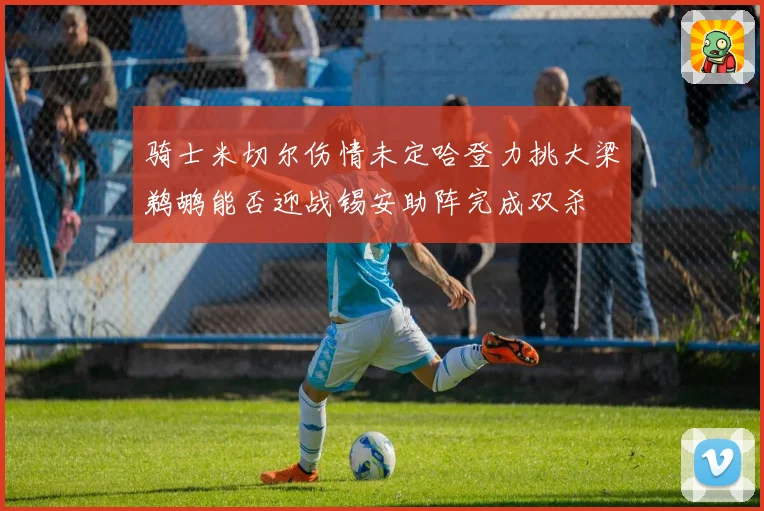 骑士米切尔伤情未定哈登力挑大梁鹈鹕能否迎战锡安助阵完成双杀