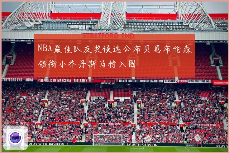 NBA最佳队友奖候选公布贝恩布伦森领衔小乔丹斯马特入围