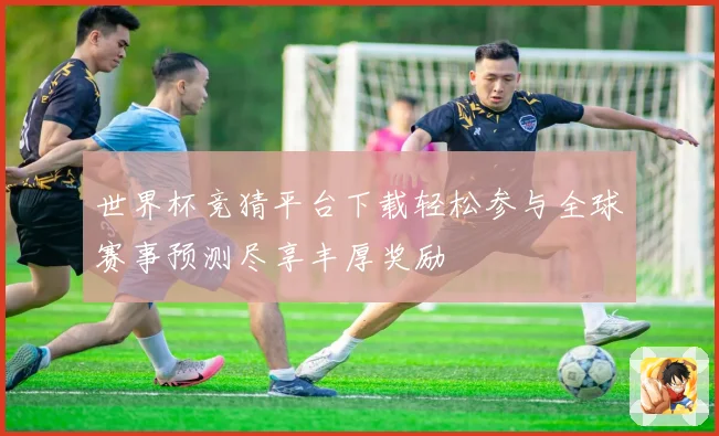 世界杯竞猜平台下载轻松参与全球赛事预测尽享丰厚奖励
