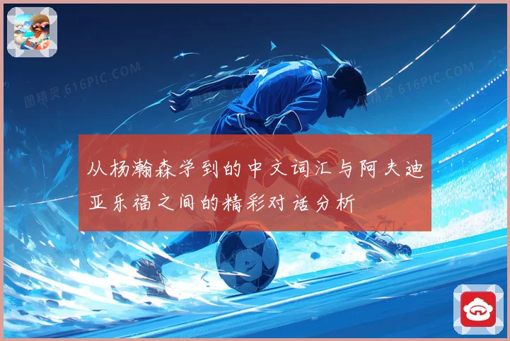 从杨瀚森学到的中文词汇与阿夫迪亚乐福之间的精彩对话分析