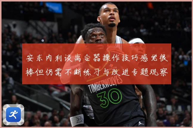 安东内利谈离合器操作技巧感觉很棒但仍需不断练习与改进专题观察