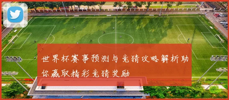 世界杯赛事预测与竞猜攻略解析助你赢取精彩竞猜奖励