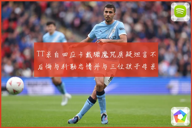 TT亲自回应卡戴珊魔咒质疑坦言不后悔与科勒恋情并与三位孩子母亲保持友好关系