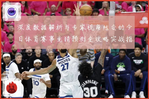深度数据解析与专家视角结合的今日体育赛事竞猜预测全攻略实战指南