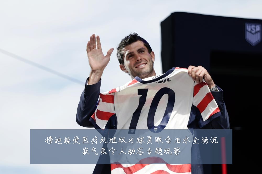 穆迪接受医疗处理双方球员眼含泪水全场沉寂气氛令人动容专题观察